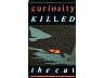curiosity KILLED the cat